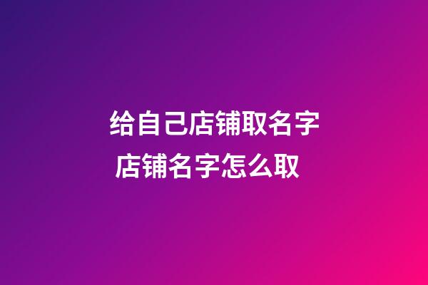 给自己店铺取名字 店铺名字怎么取